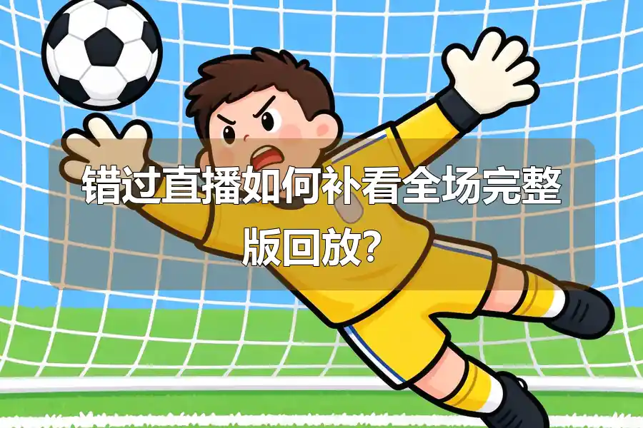 错过直播如何补看全场完整版回放？